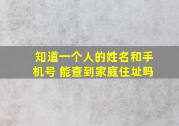 知道一个人的姓名和手机号 能查到家庭住址吗